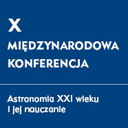 X Konferencja “Astronomia XXI wieku i jej nauczanie”